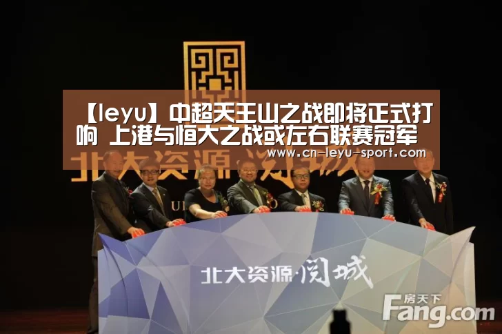 【leyu】中超天王山之战即将正式打响 上港与恒大之战或左右联赛冠军归属(图1)