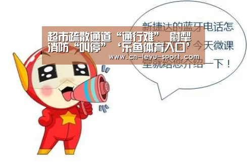 超市疏散通道“通行难” 尉犁消防“叫停”‘乐鱼体育入口’(图2) 乐鱼体育平台