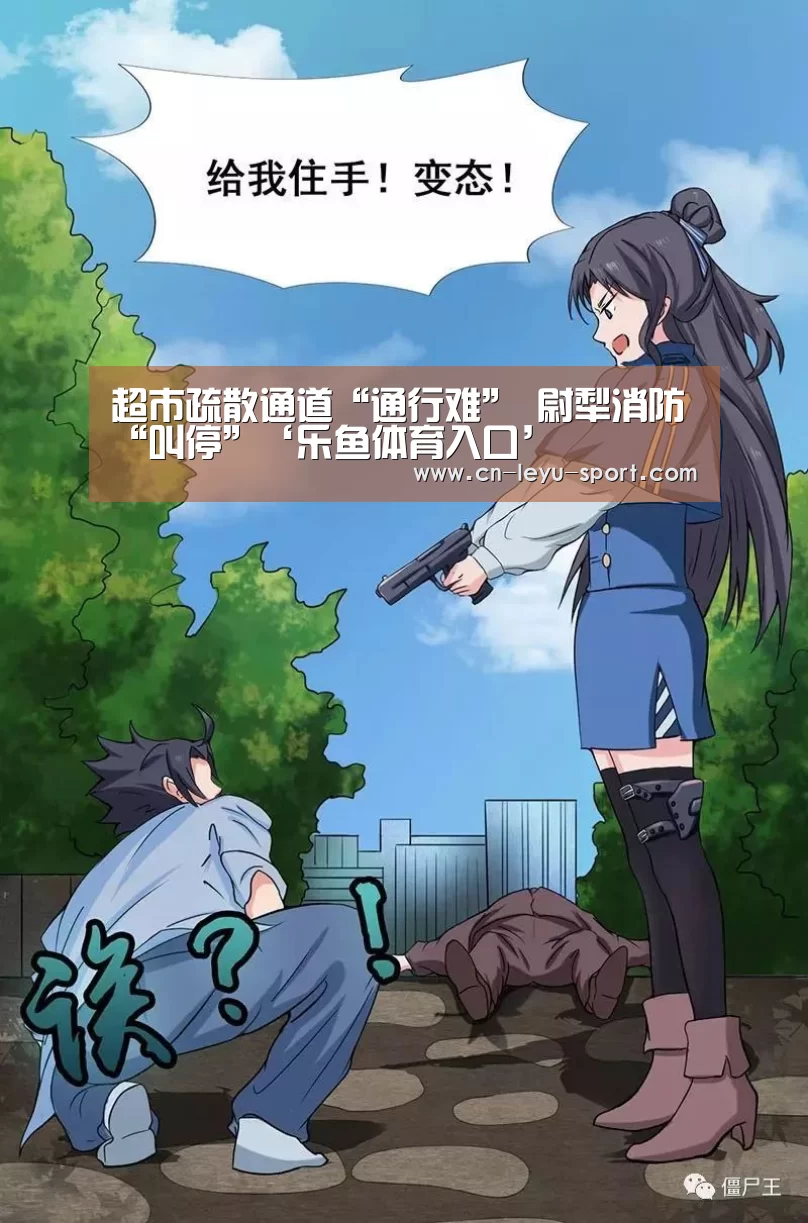 超市疏散通道“通行难” 尉犁消防“叫停”‘乐鱼体育入口’(图1) 乐鱼体育在线