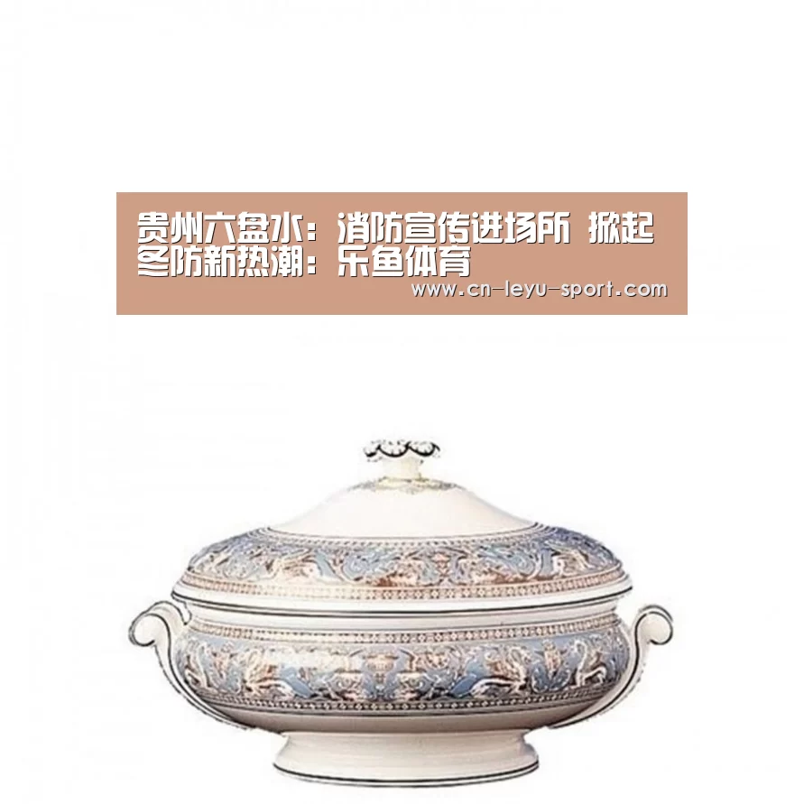 贵州六盘水:消防宣传进场所 掀起冬防新热潮:乐鱼体育(图3) 乐鱼